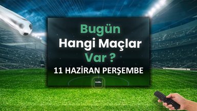 Bugünkü maçlar 11 Haziran Perşembe | Bugün kimin maçı var?